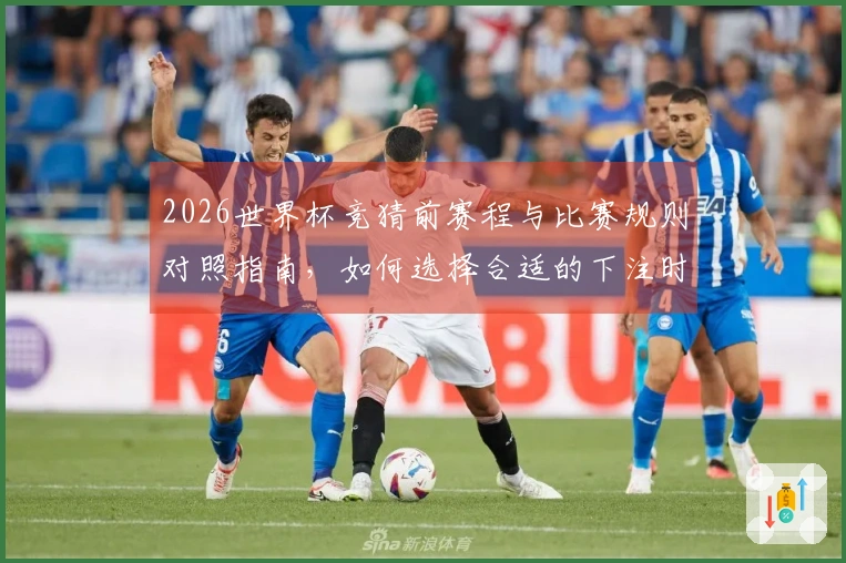 2026世界杯竞猜前赛程与比赛规则对照指南，如何选择合适的下注时机？