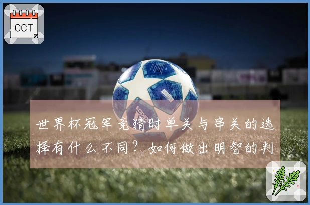 世界杯冠军竞猜时单关与串关的选择有什么不同？如何做出明智的判断？