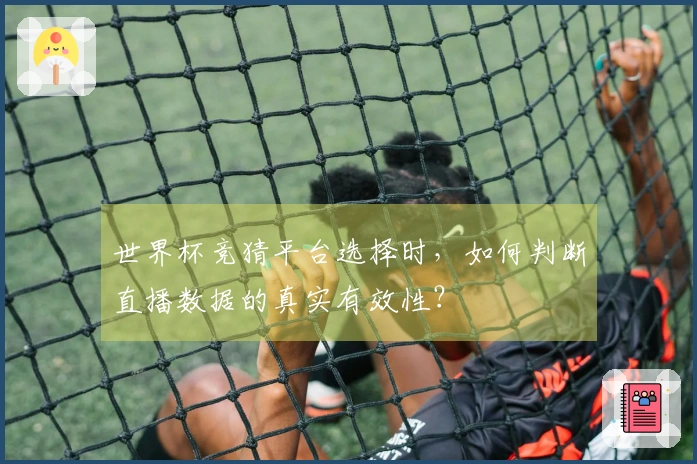 世界杯竞猜平台选择时，如何判断直播数据的真实有效性？