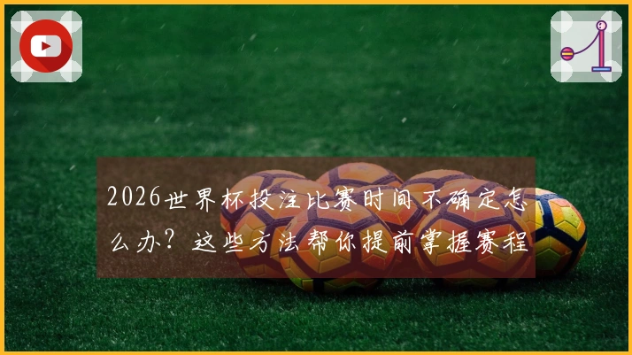 2026世界杯投注比赛时间不确定怎么办？这些方法帮你提前掌握赛程