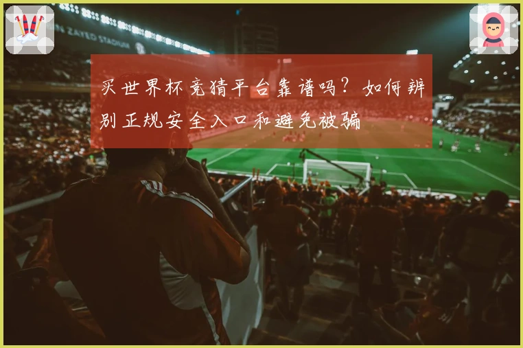 买世界杯竞猜平台靠谱吗？如何辨别正规安全入口和避免被骗