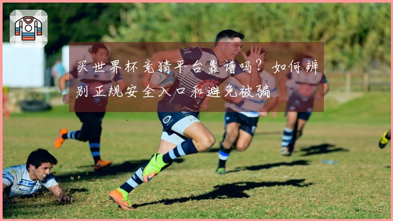 买世界杯竞猜平台靠谱吗？如何辨别正规安全入口和避免被骗